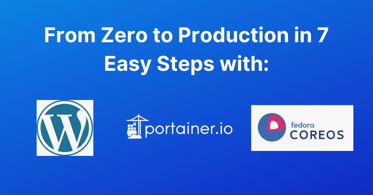 From Zero to Production with Fedora CoreOS, Portainer, and WordPress in 7 Easy Steps
