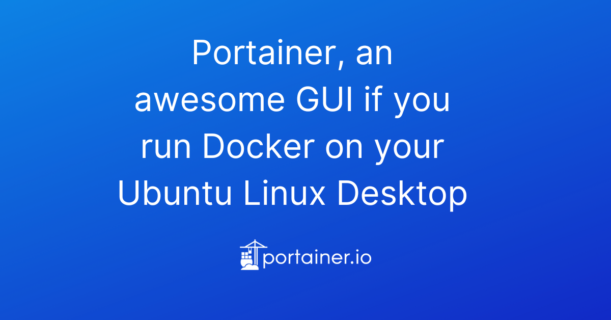 Portainer, an awesome GUI if you run Docker on your Ubuntu Linux Desktop